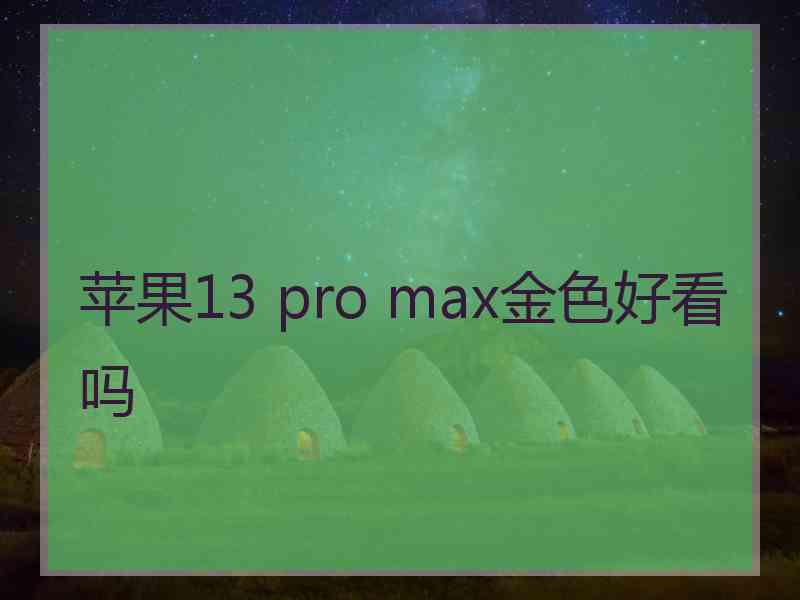 苹果13 pro max金色好看吗