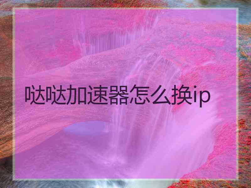 哒哒加速器怎么换ip