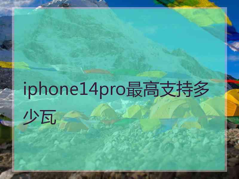 iphone14pro最高支持多少瓦