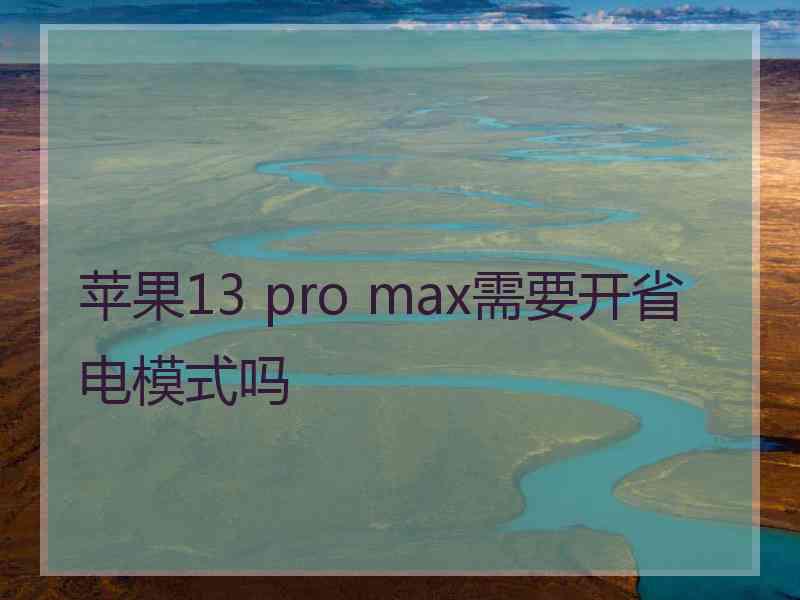 苹果13 pro max需要开省电模式吗