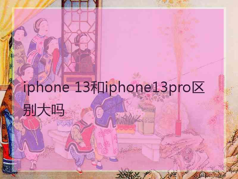 iphone 13和iphone13pro区别大吗