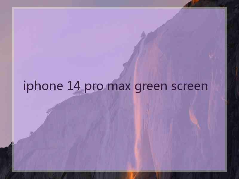 iphone 14 pro max green screen