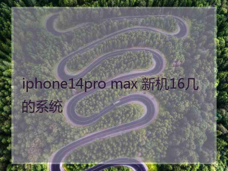 iphone14pro max 新机16几的系统