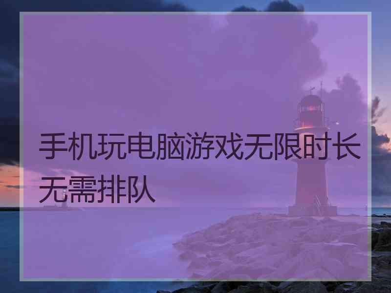 手机玩电脑游戏无限时长无需排队