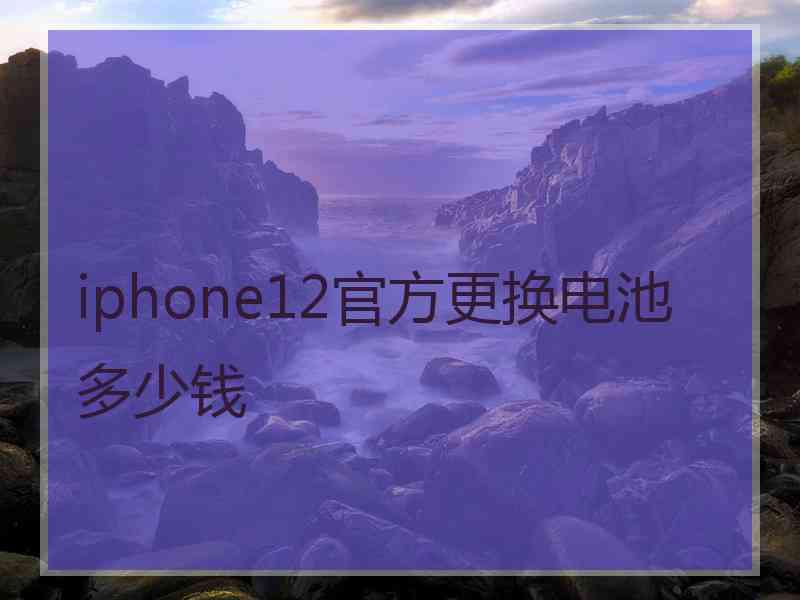 iphone12官方更换电池多少钱