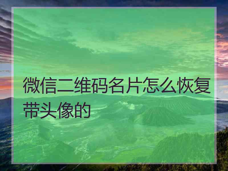 微信二维码名片怎么恢复带头像的