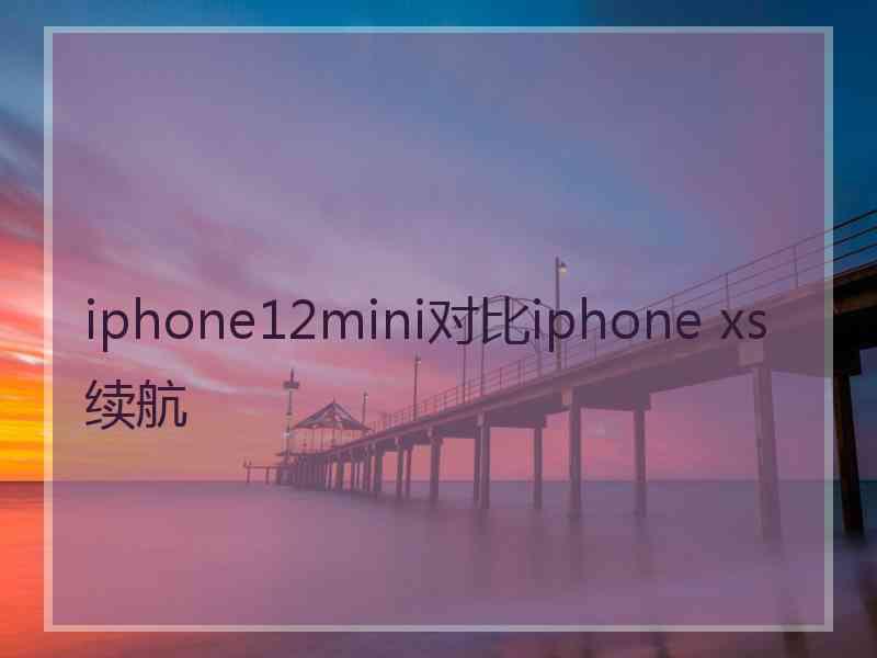 iphone12mini对比iphone xs续航