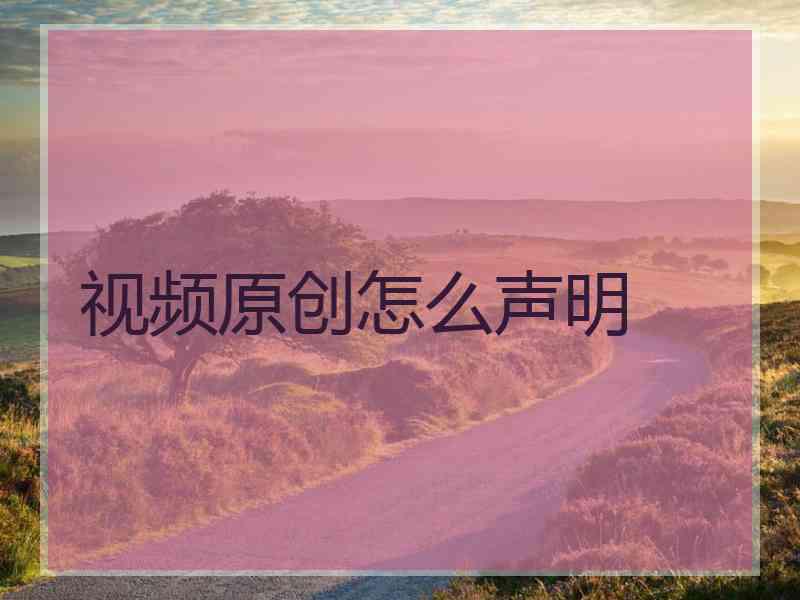 视频原创怎么声明