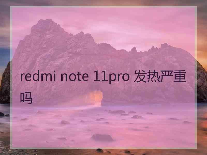 redmi note 11pro 发热严重吗