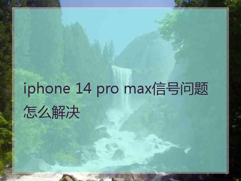 iphone 14 pro max信号问题怎么解决