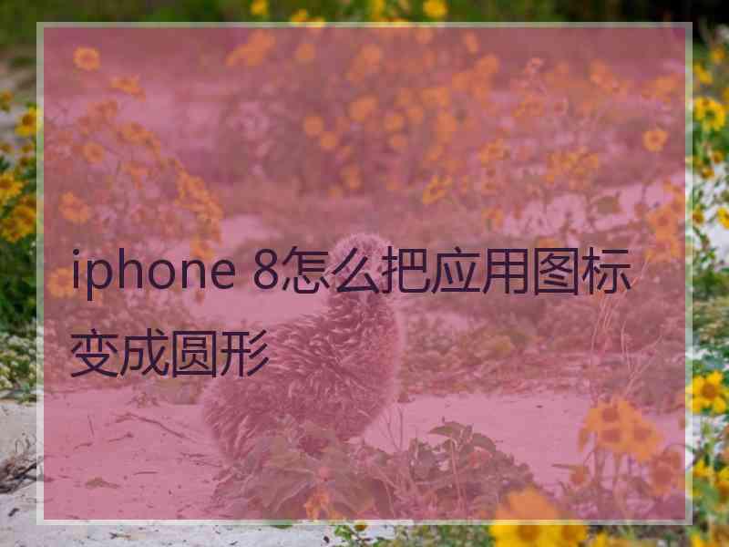 iphone 8怎么把应用图标变成圆形