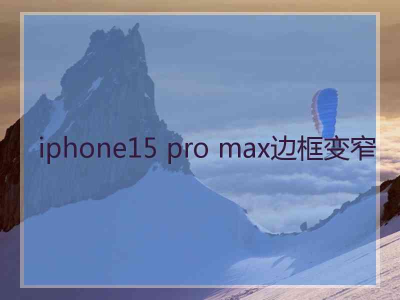 iphone15 pro max边框变窄