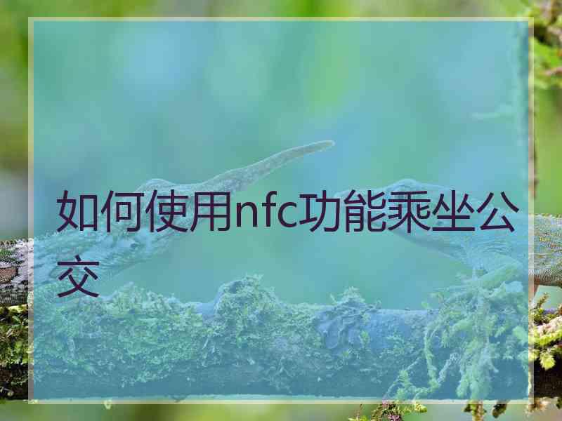 如何使用nfc功能乘坐公交