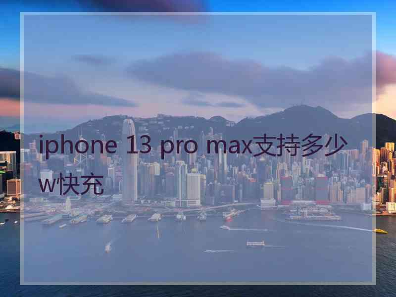 iphone 13 pro max支持多少w快充