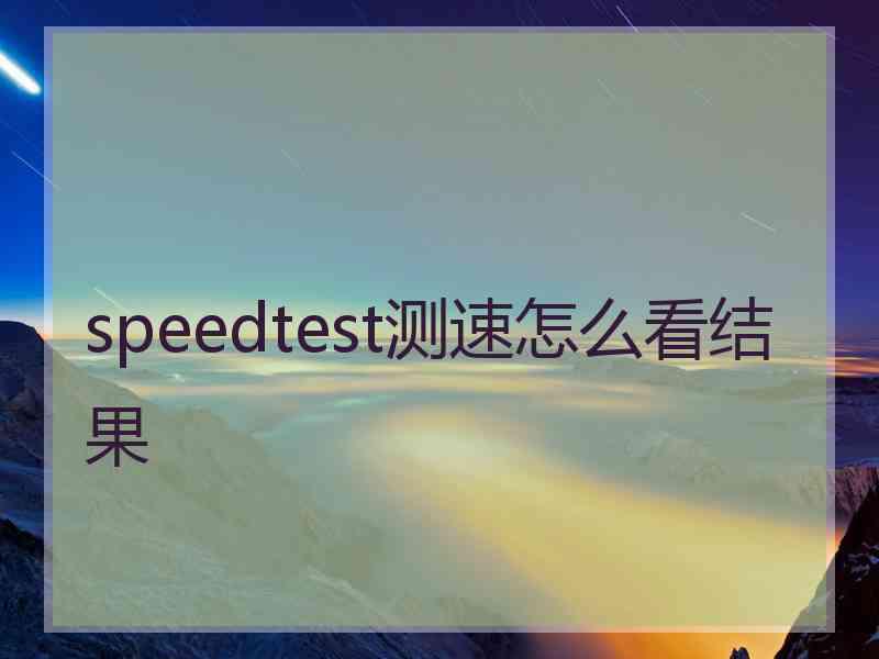 speedtest测速怎么看结果