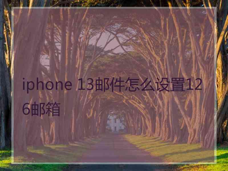 iphone 13邮件怎么设置126邮箱