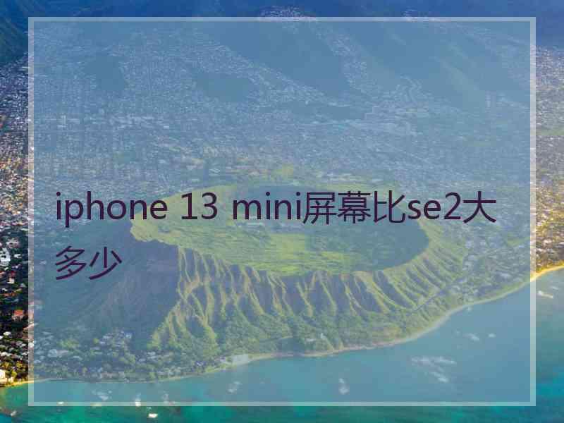 iphone 13 mini屏幕比se2大多少