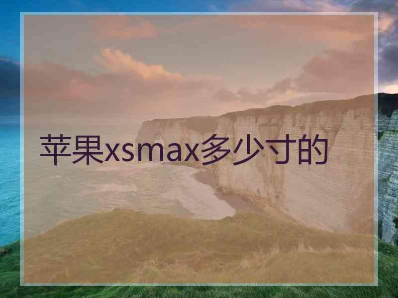 苹果xsmax多少寸的