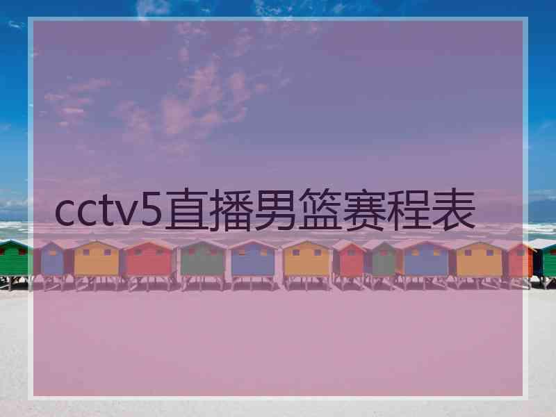 cctv5直播男篮赛程表