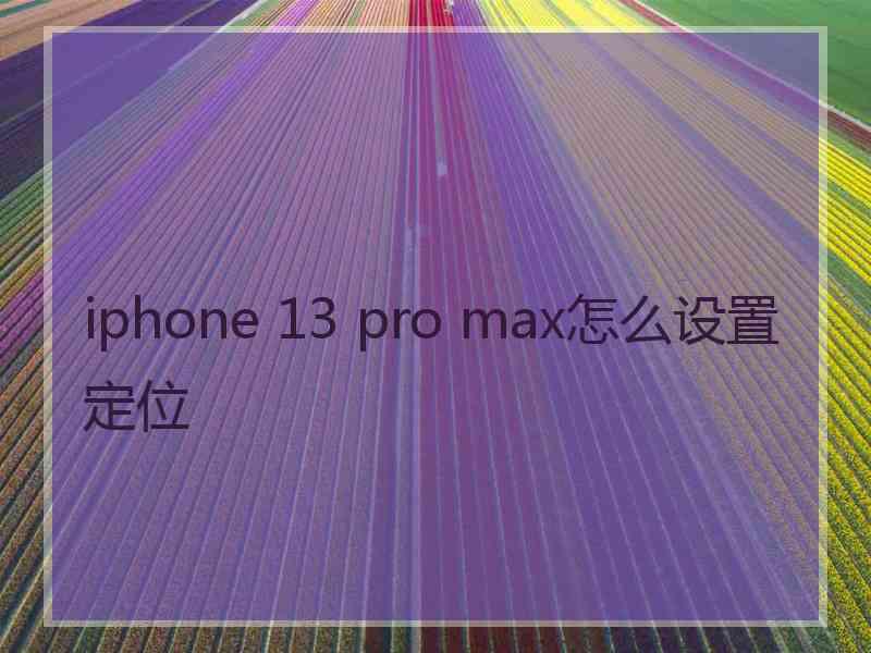 iphone 13 pro max怎么设置定位