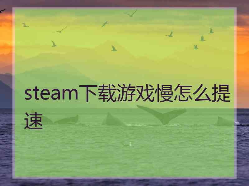 steam下载游戏慢怎么提速