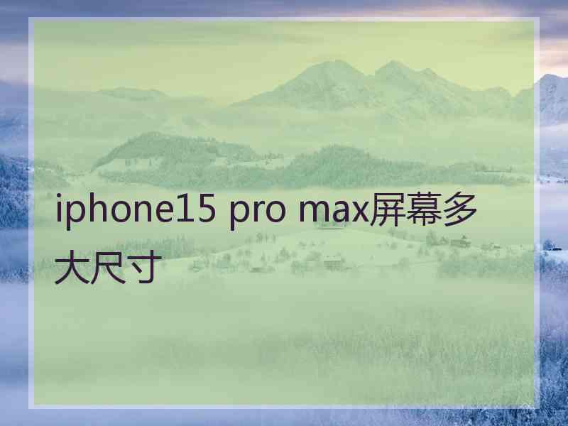 iphone15 pro max屏幕多大尺寸