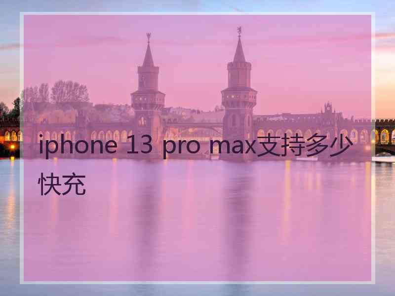 iphone 13 pro max支持多少快充