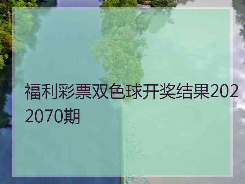 福利彩票双色球开奖结果2022070期