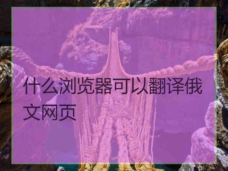 什么浏览器可以翻译俄文网页