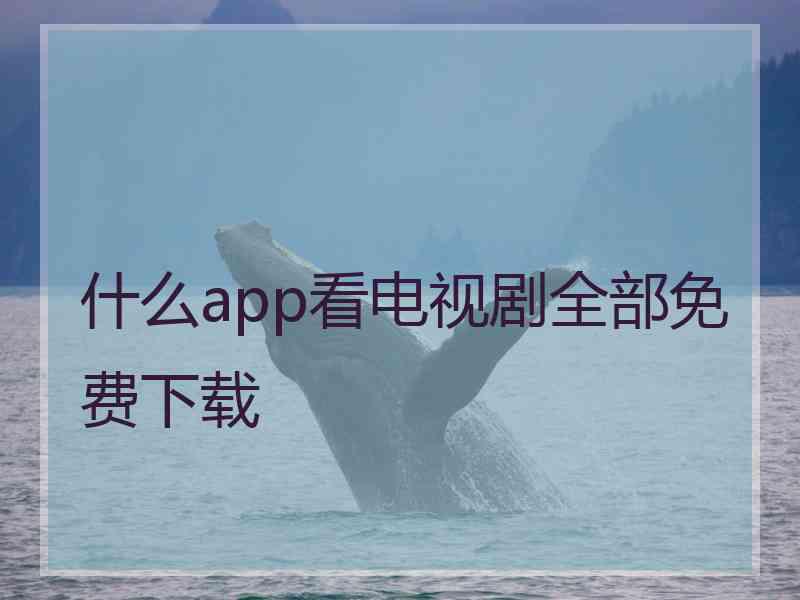 什么app看电视剧全部免费下载