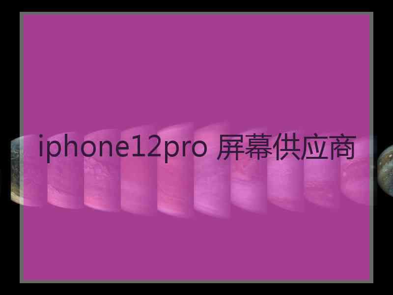 iphone12pro 屏幕供应商