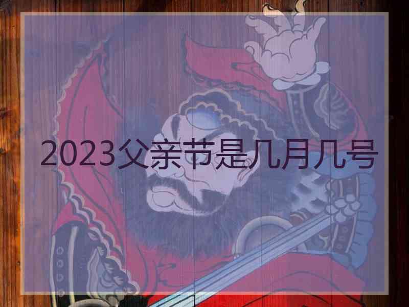 2023父亲节是几月几号