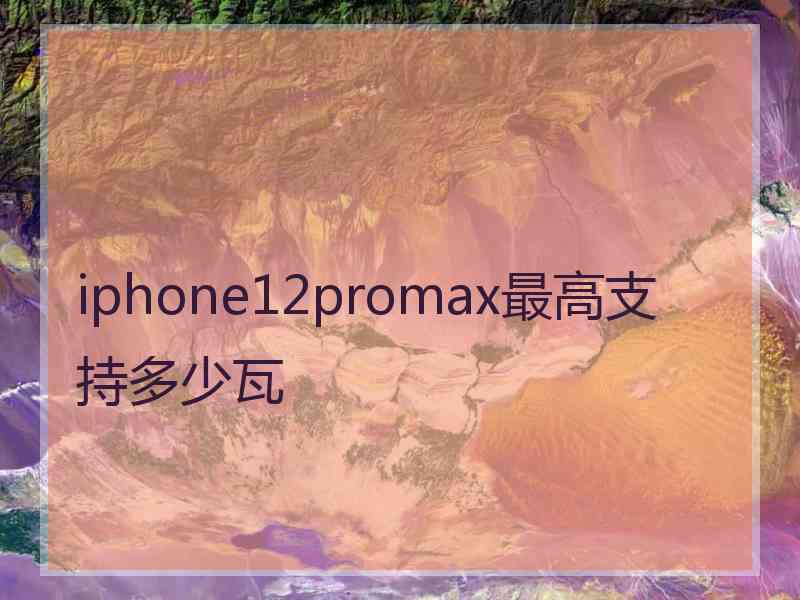 iphone12promax最高支持多少瓦