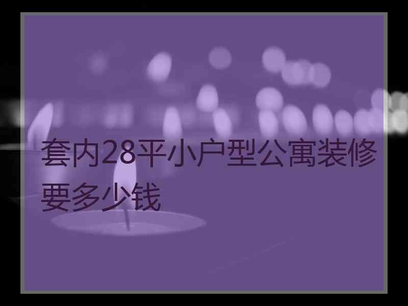 套内28平小户型公寓装修要多少钱